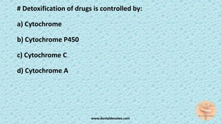 # Detoxification of drugs is controlled by:
a) Cytochrome
b) Cytochrome P450
c) Cytochrome C
d) Cytochrome A
www.dentaldevotee.com
 