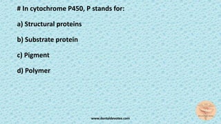 # In cytochrome P450, P stands for:
a) Structural proteins
b) Substrate protein
c) Pigment
d) Polymer
www.dentaldevotee.com
 