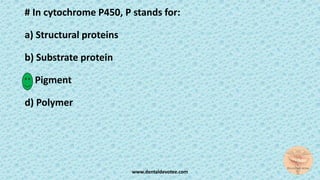 # In cytochrome P450, P stands for:
a) Structural proteins
b) Substrate protein
c) Pigment
d) Polymer
www.dentaldevotee.com
 