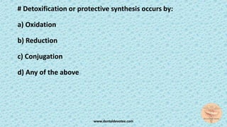 # Detoxification or protective synthesis occurs by:
a) Oxidation
b) Reduction
c) Conjugation
d) Any of the above
www.dentaldevotee.com
 