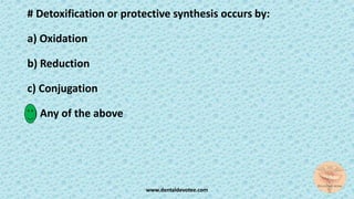 # Detoxification or protective synthesis occurs by:
a) Oxidation
b) Reduction
c) Conjugation
d) Any of the above
www.dentaldevotee.com
 