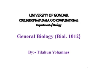 General Biology (Biol. 1012)
By:- Tilahun Yohannes
1
 