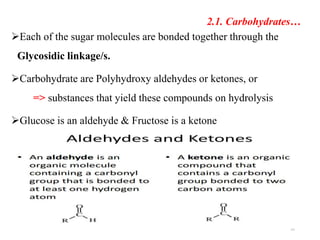 2.1. Carbohydrates…
Each of the sugar molecules are bonded together through the
Glycosidic linkage/s.
Carbohydrate are Polyhydroxy aldehydes or ketones, or
=> substances that yield these compounds on hydrolysis
Glucose is an aldehyde & Fructose is a ketone
20
 