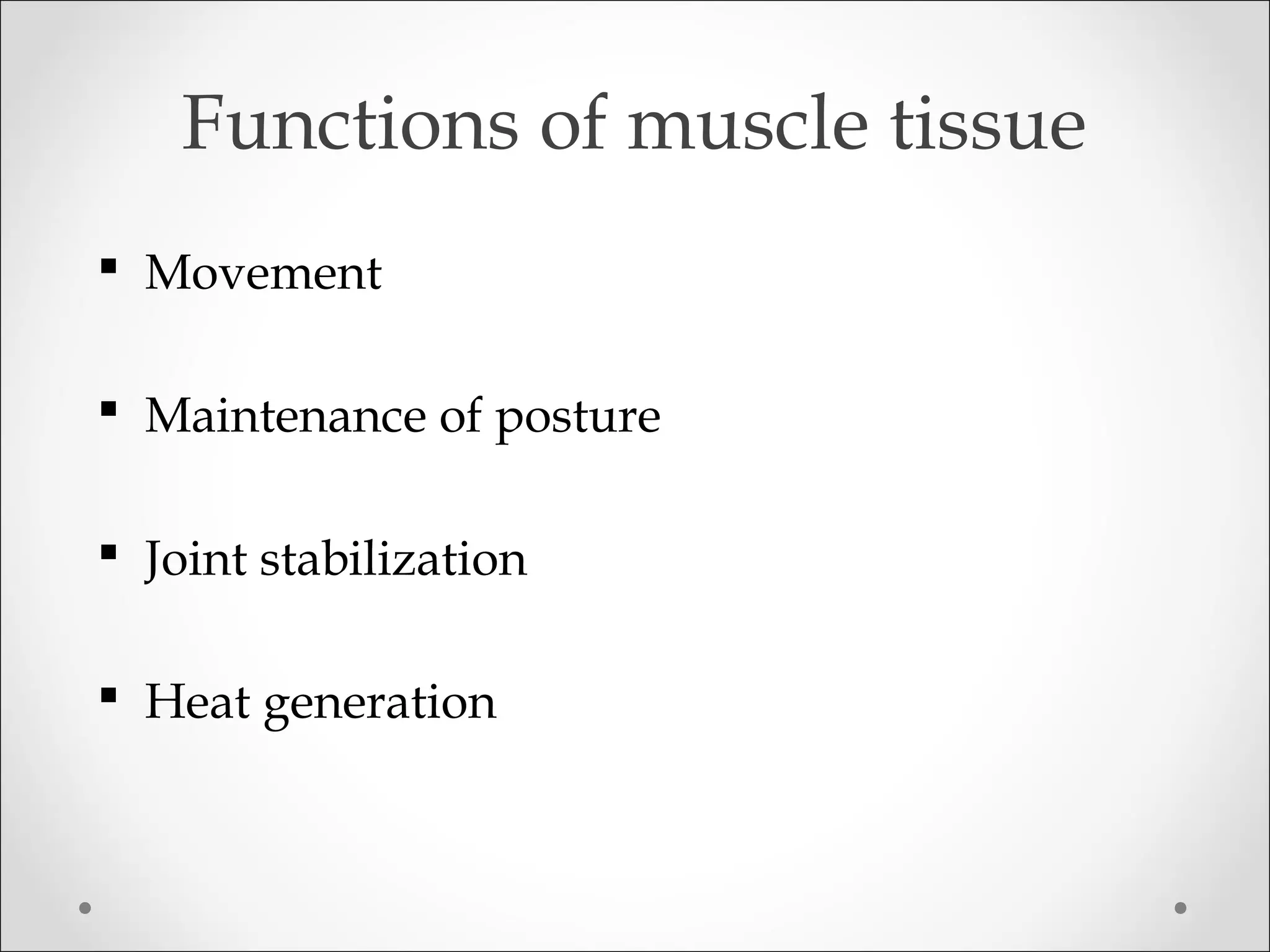 Functions of muscle tissue
 Movement
 Maintenance of posture
 Joint stabilization
 Heat generation
 