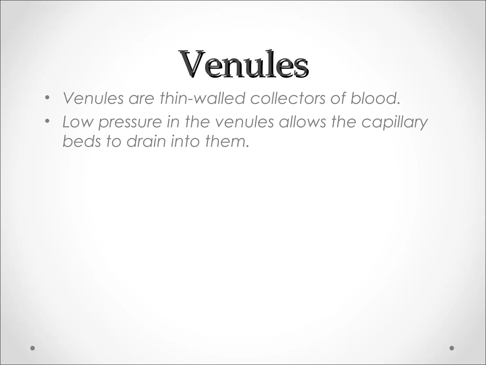VenulesVenules
• Venules are thin-walled collectors of blood.
• Low pressure in the venules allows the capillary
beds to drain into them.
 