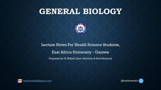 GENERAL BIOLOGY
Lecture Notes For Health Science Students,
East Africa University - Garowe
Prepared by; H.Wahab [Lect. Nutrition & Food Science]
habibwahab8@gmail.com @habibwahab3
 