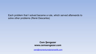 Each problem that I solved became a rule, which served afterwards to
solve other problems (Ren Descartes)
cem@momentumdanismanlik.com
Cem ?engezer
www.cemsengezer.com
 