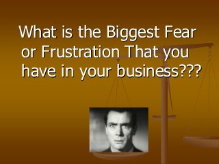 What is the Biggest Fear
or Frustration That you
have in your business???
 