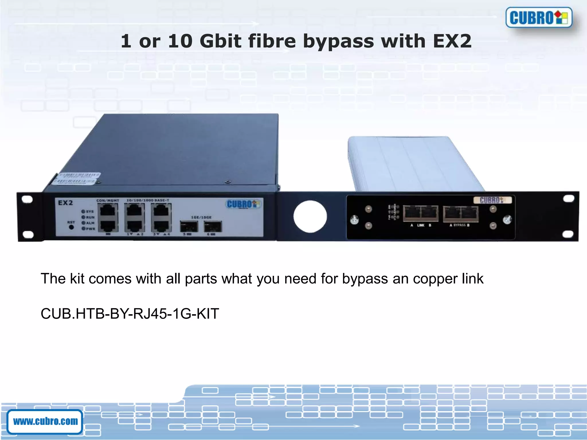 1 or 10 Gbit fibre bypass with EX2
The kit comes with all parts what you need for bypass an copper link
CUB.HTB-BY-RJ45-1G-KIT
 