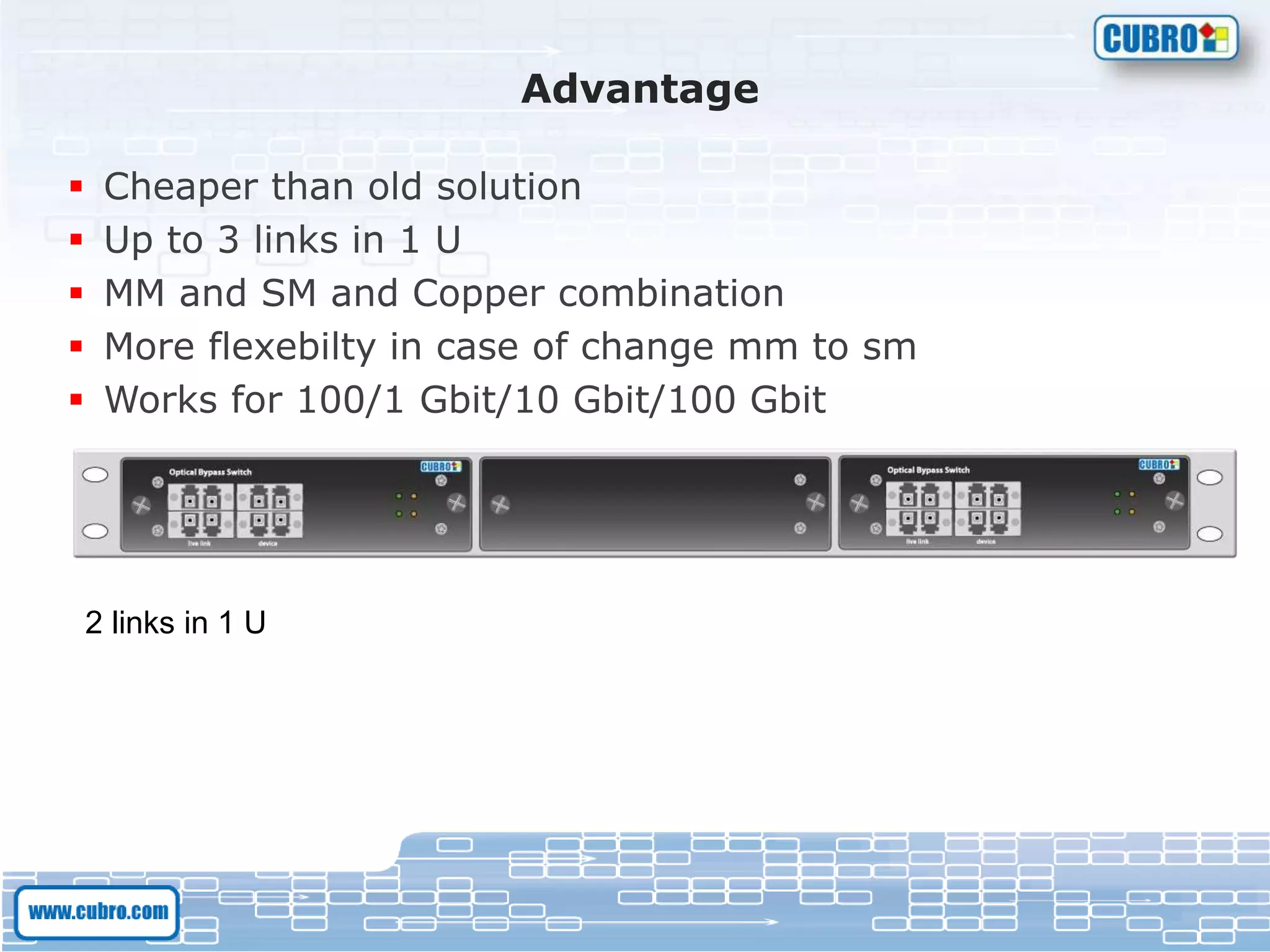 Advantage
 Cheaper than old solution
 Up to 3 links in 1 U
 MM and SM and Copper combination
 More flexebilty in case of change mm to sm
 Works for 100/1 Gbit/10 Gbit/100 Gbit
2 links in 1 U
 