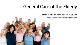 General Care of the Elderly
MARC EVANS M. ABAT, MD, FPCP, FPCGM
Internal Medicine-Geriatric Medicine
 