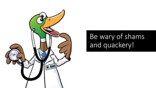 Be wary of shams
and quackery!
 