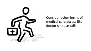 Consider other forms of
medical care access like
doctor’s house calls.
 
