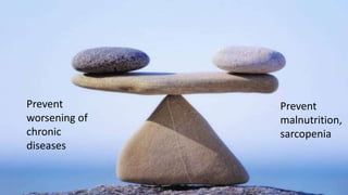 Prevent
worsening of
chronic
diseases
Prevent
malnutrition,
sarcopenia
 