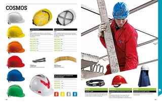 COSMOS
COSMOS HELMET
EN 397
Helmet in polyethylene with polyethylene four-point head harness.
With slots for fitting earmuffs, chinstrap attachment, ratchet wheel for
size adjustment and sweatband.
One size fits all.
MD1211K1 White
MD1211E0 Yellow
MD1211H0 Orange
MD1211L0 Red
MD1211P0 Blue
MD1211S0 Green
COSMOS HELMET
EN 397
Helmet in polyethylene with internal textile four-point head harness.
With slots for fitting earmuffs, chinstrap attachment, ratchet wheel for
size adjustment and sweatband.
One size fits all.
MD1219K1 White
MD1219E0 Yellow
MD1219H0 Orange
MD1219L0 Red
MD1219P0 Blue
MD1219S0 Green
KIT OF REFLECTIVE STICKERS FOR
COSMOS HELMET
Stickers in highly reflective, scratch-proof adhesive prismatic band.
MD1529L0 Red
MD1529E0 Yellow
MD1529X7 Silver
MD1529P0 Blue
MD1218L0
ROCKMAN T6 HEAT-RESISTANT HELMET
EN 397
In polycarbonate and glass fibre. Six-point Terylene fabric head
harness, withstands temperatures up to 150°C, in red colour.
Resistant to molten metal splashes (MM) and lateral deformation (LD).
MD1516
HELMET LAMP
350 lumen multipurpose front lamp. Mixed and wide light beam, ideal
for outdoor activities. The red light and elastic band allows the user to
be visible in the dark. Can be fitted on any helmet type.
MD1528
WATERPROOF HELMET COVER
To be secured onto the helmet with Velcro, to ensure neck and
shoulders protection.
MD1512
CHINSTRAP
Adjustable Nylon chinstrap for Cosmos helmet.
MD1513
SWEATBAND
Sweatband for Cosmos helmet.
368 369
 