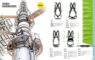 SOKOI
HARNESSES
FD1114
SOKOI 4
EN 361 EN 358
ATTACHMENTS: 2 textile sternal attachments and 1 dorsal ‘D’
attachment for the fall arrest system. 2 lateral
D-rings for work positioning.
ADAPTABILITY: adjustable shoulder straps, leg loops and waist
belt.
ADVANTAGES: hooks and rings for attaching tools on the back.
Totally adjustable harness.
ERGONOMICS: with integrated seat belt for increased worker's
comfort.
MAXIMUM LOAD: 136 kg.
FD1111
SOKOI 1
EN 361
ATTACHMENTS: 1 dorsal ‘D’ attachment for the fall arrest system.
ADAPTABILITY: adjustable chest belt and leg loops.
ADVANTAGES: chest strap holding the shoulder straps.
ERGONOMICS: thicker for extended use time.
MAXIMUM LOAD: 100 kg.
FD1112
SOKOI 2
EN 361
ATTACHMENTS: 1 dorsal ‘D’ attachment for the fall arrest system.
2 sternal textile rings.
ADAPTABILITY: adjustable chest belt and leg loops.
ADVANTAGES: adjustable top and bottom; featuring dorsal and
sternal attachment.
ERGONOMICS: thicker for extended use time.
MAXIMUM LOAD: 100 kg.
FD1113
SOKOI 3
EN 361
ATTACHMENTS: 2 chest ‘D’ attachments and 1 dorsal ‘D’
attachment for the fall arrest system.
ADAPTABILITY: adjustable shoulder straps and leg loops. Sliding
frontal plate for chest strap adjustment.
ADVANTAGES: adjustable top and bottom.
ERGONOMICS: with integrated seat belt for increased worker's
comfort.
MAXIMUM LOAD: 140 kg.
FD1115
SOKOI 8
EN 358
ATTACHMENTS: 2 lateral rings for work positioning. Hooks and
rings for attaching tools.
ADAPTABILITY: totally adjustable.
ADVANTAGES: padding provides sufficient support for the body's
lumbar part.
MAXIMUM LOAD: 100 kg.
05
07
06
09
08
01
02
03
04
01 DORSAL
ATTACHMENT
for the fall arrest system
02 SHOULDER
ATTACHMENTS
with adjustment
03 ‘A’ OR ‘A/2’ LABEL
indicates the attachment points of the
fall arrest system
04 LABELS WITH
MARKING
enclosed in a durable polyethylene bag
to prevent the marking from fading
05 PADDED WAISTBELT
increases support and comfort
06 SIDE ‘D’ RINGS
to attach positioning lanyards
07 FRONT
ATTACHMENTS
all textile eyelets of the safety harness
are covered with a textile reinforcement
08 CHEST STRAP
fitted with single sliding buckle to
allow the wearer to secure the strap in
the desired position
09 SLIDERS
the ends of the straps are locked by
plastic clips
394 395
 