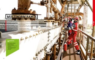 MULTINORM RANGE
POLYTECH RANGE, MADE WITH A MULTI-PURPOSE FABRIC THAT OFFERS PROTECTION AGAINST
ARC FLASH AND COMBINES HIGH ANTISTATIC PROPERTIES WITH RESISTANCE TO FLAME, HEAT AND
CHEMICALS.
POLYTECH COLOUR RANGE: IT CAN BE FULLY CUSTOMISED BY CHOOSING FROM AMONG 6 DIFFERENT
SHADES FOR THE SINGLE PARTS COMPOSING THE GARMENT.
POLYTECH PLUS RANGE: IT IS CERTIFIED FOR FLASH ARC IN CLASS 2 AND, THANKS TO ITS INHERENTLY
FLAME RETARDANT FABRIC, THE PROTECTION IS BUILT INTO THE FIBRES THEMSELVES AND CAN
NEVER BE WORN AWAY OR WASHED OUT.
SUPERTECH RANGE: SIX DIFFERENT PROTECTIONS IN A SINGLE PRODUCT.
FLAME RETARDANT, ANTISTATIC, HEAT RESISTANT, GUARANTEES CHEMICAL PROTECTION AND IT IS
ALSO HIGH VISIBILITY. ITS MULTI-PURPOSE FEATURES ALSO ENSURE COMFORT AND BREATHABILITY.
RECOMMENDED
FOR
•	PETROCHEMICAL INDUSTRY
•	METALWORKING INDUSTRY
•	REFINING INDUSTRY
•	CHEMICAL INDUSTRY
•	INDUSTRIAL MAINTENANCE AND
ASSEMBLIES
•	GAS, WATER AND ELECTRICITY
MAINS MAINTENANCE AND
MANAGEMENT
•	OFFSHORE
142 143
 