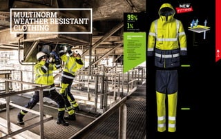 MC6054ED
MICROLINES POLY JACKET
EN ISO 11611 A1 CLASS 1 EN ISO 11612 A1 B1 C1 E1 F1 EN 1149-5 	
EN 13034 TYPE PB6 EN ISO 20471 CLASS 3 EN 343 		
IEC EN 61482-1-2 CLASS 1
MATERIAL: Outer fabric consisting of 99% polyester and 1% dissipative
fibre; 100% cotton inner lining, padding with flame retardant treatment
attached to the outer layer through a zip
COLOUR: high visibility yellow/blue
SIZES: S-4XL
∙
∙ Multinorm, breathable and waterproof, with antistatic, flame
retardant, anti-acid and high visibility properties
∙
∙ Two-way concealed zipper closure with double flap
∙
∙ Foldaway lined hood
∙
∙ Drawstring waistband
∙
∙ ID Badge holder on chest
∙
∙ Radio holder and two three-dimensional water resistant pockets
∙
∙ Cuffs adjustable with Velcro
∙
∙ Pen holder pocket
∙
∙ Detachable inner part
∙
∙ Two pockets in the lining
MC6021ED
MICROLINES POLY TROUSERS
EN ISO 11611 A1 CLASS 1 EN ISO 11612 A1 B1 C1 E1 F1 EN 1149-5
EN 13034 TYPE PB6 EN ISO 20471 CLASS 3 EN 343 		
IEC EN 61482-1-2 CLASS 1
MATERIAL: Outer fabric consisting of 99% polyester 		
and 1% dissipative fibre, lining 100% cotton
COLOUR: high visibility yellow/blue
SIZES: S-4XL
∙
∙ Antistatic, flame retardant, anti-acid and high visibility properties
∙
∙ Side welt pockets
∙
∙ Fly with button and zipper
∙
∙ Elastic waistband on sides
∙
∙ Back pocket with flap and Velcro
MULTINORM
WEATHER RESISTANT
CLOTHING
•	PETROCHEMICAL
INDUSTRY
•	CHEMICAL INDUSTRY
•	REFINING INDUSTRY
•	MINING INDUSTRY
•	OFFSHORE
•	INSHORE
•	INDUSTRIAL
MAINTENANCE AND
ASSEMBLIES
•	GAS MANAGEMENT
COMPANIES
RECOMMENDED
FOR
1%
99%
DISSIPATIVE FIBRE
POLYESTER
KROMOTEX POLYESTER
ANTISTATIC RIPSTOP
POLYESTER
VAPOUR
WIND
WATER
MICROLINES POLY
ENISO11611 ENISO11612 EN 13034 EN 343 EN 61482
EN ISO 20471
ENISO11611 ENISO11612 EN 13034 EN 343 EN 61482
EN ISO 20471
EN 1149
EN 1149
NEW
FITTING
157
156
 