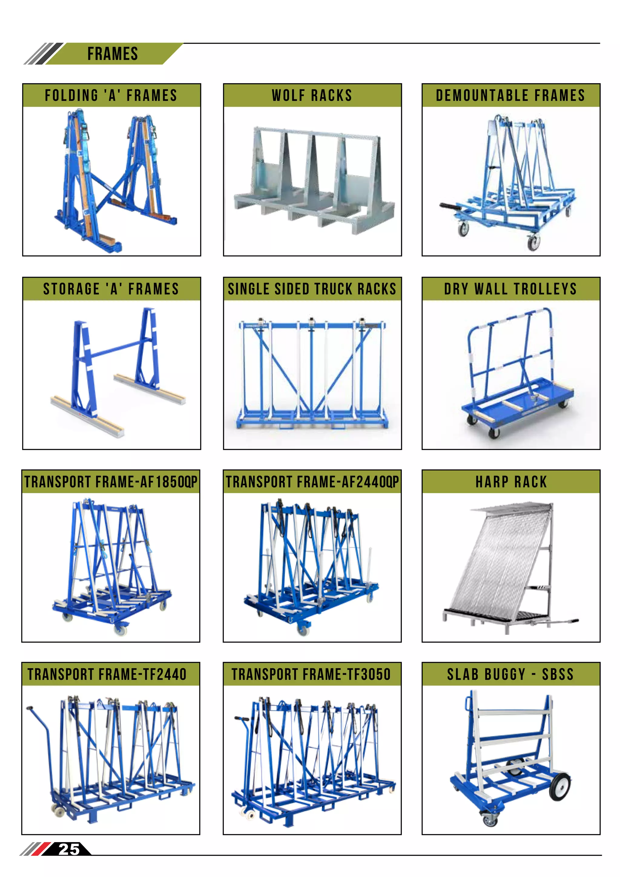 25
frames
STORAGE 'A' FRAMES DRY WALL TROLLEYs
Folding 'A' Frames wolf racks Demountable Frames
Harp rack
transport Frame-af1850qp transport Frame-af2440qp
Slab Buggy - sbss
transport Frame-tf3050
transport Frame-tf2440
SINGLE SIDED TRUCK RACKs
 