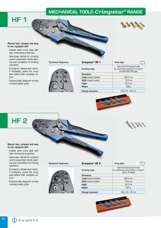 98
HF 1
Technical features: Crimpstar Crimp style:
Crimping range:
Open barrel brass terminals
for conductors sizes 0,5 to 4 sqmm
(not BN-FAB/FAR type)(not BN-FAB/FAR type)
Dimensions:
Length (closed handles) 234,5 mm
Width (closed handles) 73,0 mm
Height 18,3 mm
Weight: 509 g
Package dimensions:
Manual tool, compact and easy
to use, equipped with:
- treated steel crimp jaws with
high mechanical properties.
- factory-set ratchet for crimping
control (automatic handle open-
ing upon completion of crimping
operation).
- Emergency release lever which,
if necessary, opens the crimp
jaws before their complete clo-
sure.
- Ergonomically designed non-slip
moulded plastic grips.
HF 2
Manual tool, compact and easy
to use, equipped with:
- treated steel crimp jaws with
high mechanical properties.
- factory-set ratchet for crimping
control (automatic handle open-
ing upon completion of crimping
operation).
- Emergency release lever which,
if necessary, opens the crimp
jaws before their complete clo-
sure.
- Ergonomically designed non-slip
moulded plastic grips.
Crimp style:
Crimping range:
Open barrel brass terminals
for conductors sizes 0,08 to 1,3 sqmm
(28 to 16 AWG)
Dimensions:
Length (closed handles) 234,5 mm
Width (closed handles) 73,0 mm
Height 18,3 mm
Weight: 497 g
Package dimensions: 240 x 81 x 25 mm
Package dimensions: 240 x 81 x 25 mm
Package dimensions: 240 x 81 x 25 mm
HF 1
Technical features: Crimpstar®
HF 1
Manual tool, compact and easy
to use, equipped with:
- treated steel crimp jaws with
high mechanical properties.
- factory-set ratchet for crimping
control (automatic handle open-
HF 2
Manual tool, compact and easy
to use, equipped with:
- treated steel crimp jaws with
high mechanical properties.
- factory-set ratchet for crimping
control (automatic handle open-
ing upon completion of crimping Technical features: Crimpstar®
HF 2 Crimp style:
for conductors sizes 0,08 to 1,3 sqmm
MECHANICAL TOOLS RANGECrimpstar®
 