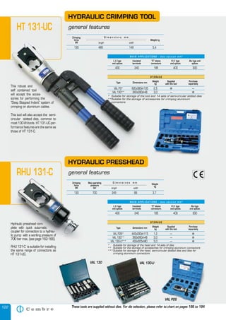 122
Hydraulic presshead com-
plete with quick automatic
coupler for connection to a hydrau-
lic pump with a working pressure of
700 bar max, (see page 162-166).
RHU 131-C is suitable for installing
the same range of connectors as
HT 131-UC.
HYDRAULIC PRESSHEAD
general features
This robust and
self contained tool
will accept the acces-
sories for performing the
“Deep Stepped Indent” system of
crimping on aluminium cables.
This tool will also accept the semi-
circular slotted dies, common to
most 130 kN tools. HT 131-UC per-
formance features are the same as
those of HT 131-C.
Crimping
force
kN
Weight kg
length width
D i m e n s i o n s m m
130 488 149 5,4
M A I N A P P L I C AT I O N S - m a x s e c t i o n m m 2
S T O R A G E
Type Dimensions mm
Weight
kg
Supplied
with the tool
Purchase
separately
VAL P3* 620x380xh135 2,5 � —
VAL 130** 360x280xh48 3,0 — �
* Suitable for storage of the tool and 14 sets of semi-circular slotted dies
**Suitable for the storage of accessories for crimping aluminium
connectors
L.V. lugs
and splices
Insulated
terminals
“C” sleeve
connectors
H.V. lugs
and splices
Alu lugs and
splices
400 240 185 400 300
M A I N A P P L I C AT I O N S - m a x s e c t i o n m m 2
S T O R A G E
Type Dimensions mm
Weight
kg
Supplied
with the tool
Purchase
separately
VAL P26* 445x290xh115 1,2 — �
VAL 130** 360x280xh48 3,0 — �
VAL 130-U*** 450x305xh80 5,0 — �
* Suitable for storage of the head and 14 sets of dies
** Suitable for the storage of accessories for crimping aluminium connectors
***Suitable for storage of the head, semi-circular slotted dies and dies for
crimping aluminium connectors
L.V. lugs
and splices
Insulated
terminals
“C” sleeve
connectors
H.V. lugs
and splices
Alu lugs
and splices
400 240 185 400 300
Crimping
force
kN
Max operating
pressure
bar
Weight
kg
length width
D i m e n s i o n s m m
130 700 245 89 3,7
VAL 130
VAL P26
VAL 130-U
HYDRAULIC CRIMPING TOOL
general features
These tools are supplied without dies. For die selection, please refer to chart on pages 186 to 194
HT 131-UC
This robust and
self contained tool
will accept the acces-
sories for performing the
“Deep Stepped Indent” system of
crimping on aluminium cables.
This tool will also accept the semi-
circular slotted dies, common to
most 130 kN tools. HT 131-UC per-
formance features are the same as
those of HT 131-C.
Crimping
force
kN length width
D i m e n s i o n s m m
130 488 149 5,4
M A I N A P P L I C AT I O N S - m a x s e c t i o n m m
Type Dimensions mm
VAL P3* 620x380xh135 2,5
VAL 130** 360x280xh48 3,0 —
* Suitable for storage of the tool and 14 sets of semi-circular slotted dies
**Suitable for the storage of accessories for crimping aluminium
connectors
L.V. lugs
and splices
Insulated
terminals
400 240 185 400 300
general featuresHT 131-UC
RHU 131-C
122
Hydraulic presshead com-
plete with quick automatic
coupler for connection to a hydrau-
lic pump with a working pressure of
700 bar max, (see page 162-166).
RHU 131-C is suitable for installing
the same range of connectors as
HT 131-UC.
HYDRAULIC PRESSHEAD
general features
M A I N A P P L I C AT I O N S - m a x s e c t i o n m m 2
S T O R A G E
Type Dimensions mm
Weight
kg
Supplied
with the tool
Purchase
separately
VAL P26* 445x290xh115 1,2 — �
VAL 130** 360x280xh48 3,0 — �
VAL 130-U*** 450x305xh80 5,0 — �
* Suitable for storage of the head and 14 sets of dies
** Suitable for the storage of accessories for crimping aluminium connectors
***Suitable for storage of the head, semi-circular slotted dies and dies for
crimping aluminium connectors
L.V. lugs
and splices
Insulated
terminals
“C” sleeve
connectors
H.V. lugs
and splices
Alu lugs
and splices
400 240 185 400 300
Crimping
force
kN
Max operating
pressure
bar
Weight
kg
length width
D i m e n s i o n s m m
130 700 245 89 3,7
These tools are supplied without dies. For die selection, please refer to chart on pages 186 to 194
RHU 131-C
crimping aluminium connectors
VAL 130-U
These tools are supplied without dies. For die selection, please refer to chart on pages 186 to 194
VAL 130
These tools are supplied without dies. For die selection, please refer to chart on pages 186 to 194
VAL P26
 
