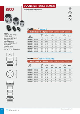 66
CABLE GLANDS
Nickel Plated Brass2900
Ref.
P Fixing л A B E C L
Nickel
Hole min-max Spanner min-max Quantity
Plated Brass
л
(mm) (mm) (mm) (mm) (mm) (mm)
Plated Brass
(mm) (mm) (mm) (mm) (mm) (mm)
Plated Brass
Metric thread M 1.5 pitch CEI EN 60423 CEI EN 50262
2900.M12N M12X1,5 12,5 3 - 7 16 18 6,5 16-20 100
2900.M16N M16X1,5 16,5 4,5-10 20 23 7,0 20-25 100
2900.M20N M20X1,5 20,5 7 -13 24 27 8,0 20-27 50
2900.M25N M25X1,5 25,5 10 -17 29 32 8,0 24-30 50
2900.M32N M32X1,5 32,5 11 -21 36 40 9,0 27-34 25
2900.M40N M40X1,5 40,5 19 -28 45 50 9,0 34-42 10
2900.M50N M50X1,5 50,5 26 -35 54 60 10,0 35-43 8
2900.M63N M63X1,5 63,5 34 -45 67 74 15,0 40-52 5
Ref.
P Fixing л A B E C L
Nickel
Hole min-max Spanner min-max Quantity
Plated Brass
л
(mm) (mm) (mm) (mm) (mm) (mm)
Plated Brass
(mm) (mm) (mm) (mm) (mm) (mm)
Plated Brass
2910.M12N M12X1,5 12,5 1 - 5 16 18 6,5 16-20 100
2910.M16N M16X1,5 16,5 2,5- 7 20 23 7,0 20-25 100
2910.M20N M20X1,5 20,5 5 -10 24 27 8,0 20-27 50
2910.M25N M25X1,5 25,5 6 -13 29 32 8,0 24-30 50
2910.M32N M32X1,5 32,5 7 -14 36 40 9,0 27-34 25
2910.M40N M40X1,5 40,5 13 -23 45 50 9,0 34-42 10
2910.M50N M50X1,5 50,5 20 -29 54 60 10,0 35-43 8
2910.M63N M63X1,5 63,5 27 -39 67 74 15,0 40-52 5
Metric thread M 1.5 pitch CEI EN 60423 CEI EN 50262
reduced cable entry
Technical data pages 211 to 214
Material:
NICKEL PLATED BRASSNICKEL PLATED BRASS
(CuZn 40 Pb 3)
Sealing-ring: NEOPRENE®
Cable grip insert:
POLYAMIDE PA6.6
O-Ring: NITRILE 70 sh A
(factory ﬁtted)
Protection: IP 68
Temperature range:
-25°C to +100°C (continuous)
standard
File no. E220310
File no. E220310
 