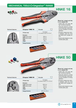 95
HNKE 16
Manual tool, compact and easy
to use, equipped with:
- treated steel crimp jaws with
high mechanical properties.
- factory-set ratchet for crimping
control (automatic handle open-
ing upon completion of crimping
operation).
- Emergency release lever which,
if necessary, opens the crimp
jaws before their complete clo-
sure.
- Ergonomically designed non-slip
moulded plastic grips.
Technical features:
Crimping range:
End sleeves
for conductor sizes 4 to 16 mm2
Dimensions:
Length (closed handles) 236 mm
Width (closed handles) 73,0 mm
Height 18,3 mm
Weight: 491 g
Package dimensions:Package dimensions: 240 x 81 x 25 mm
Technical features: Crimpstar®
HNKE 50 Crimp style:
Crimping range:
End sleeves
for conductor sizes 25 - 35 - 50 mm2
Dimensions:
Length (closed handles) 234,5 mm
Width (closed handles) 73,0 mm
Height 18,3 mm
Weight: 590 g
Package dimensions:Package dimensions: 240 x 81 x 25 mm
HNKE 50
Manual tool, compact and easy
to use, equipped with:
- treated steel crimp jaws with
high mechanical properties.
- factory-set ratchet for crimping
control (automatic handle open-
ing upon completion of crimping
operation).
- Emergency release lever which,
if necessary, opens the crimp
jaws before their complete clo-
sure.
- Ergonomically designed non-slip
moulded plastic grips.
HNKE 16
Manual tool, compact and easy
to use, equipped with:
- treated steel crimp jaws with
high mechanical properties.
- factory-set ratchet for crimping
control (automatic handle open-
ing upon completion of crimping
operation).
Crimpstar®
HNKE 16 Crimp style:
Crimpstar®
HNKE 50 Crimp style:
HNKE 50
Manual tool, compact and easy
to use, equipped with:
- treated steel crimp jaws with
- factory-set ratchet for crimping
MECHANICAL TOOLS RANGECrimpstar®
 