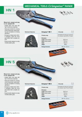 96
HN 1
Crimp style:
Crimping range:
Uninsulated terminals and connectors
for conductor sizes 0,25 to 10 sqmm
Dimensions:
Length (closed handles) 234,5 mm
Width (closed handles) 73,0 mm
Height 18,3 mm
Weight: 480 g
Package dimensions:
Manual tool, compact and easy
to use, equipped with:
- treated steel crimp jaws with
high mechanical properties.
- factory-set ratchet for crimping
control (automatic handle open-
ing upon completion of crimping
operation).
- Emergency release lever which,
if necessary, opens the crimp
jaws before their complete clo-
sure.
- Ergonomically designed non-slip
moulded plastic grips.
HN 5
Manual tool, compact and easy
to use, equipped with:
- treated steel crimp jaws with
high mechanical properties.
- factory-set ratchet for crimping
control (automatic handle open-
ing upon completion of crimping
operation).
- Emergency release lever which,
if necessary, opens the crimp
jaws before their complete clo-
sure.
- Ergonomically designed non-slip
moulded plastic grips.
Crimp style:
Crimping range:
Uninsulated terminals and connectors
for conductor sizes 10 and 16 sqmm
Dimensions:
Length (closed handles) 234,5 mm
Width (closed handles) 73,0 mm
Height 18,3 mm
Weight: 489 g
Package dimensions:
Package dimensions: 240 x 81 x 25 mm
HN 5
Manual tool, compact and easy
- treated steel crimp jaws with
high mechanical properties.
- factory-set ratchet for crimping
control (automatic handle open-
ing upon completion of crimping
- Emergency release lever which,
Technical features: Crimpstar®
HN 5
Package dimensions: 240 x 81 x 25 mm
HN 1
Technical features: Crimpstar®
HN 1 Crimp style:
Manual tool, compact and easy
to use, equipped with:
- treated steel crimp jaws with
high mechanical properties.
- factory-set ratchet for crimping
control (automatic handle open-
ing upon completion of crimping
MECHANICAL TOOLS RANGECrimpstar®
 