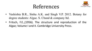 References
• Vashishta B.R., Sinha A.K. and Singh V.P. 2012. Botany for
degree students: Algae. S. Chand & company ltd.
• ...