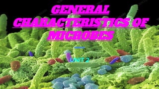 GENERAL
CHARACTERISTICS OF
MICROBES
UNIT 2
 