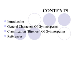 CONTENTS
Introduction
General Characters Of Gymnosperms
Classification (Birehost) Of Gymnosperms
References
 