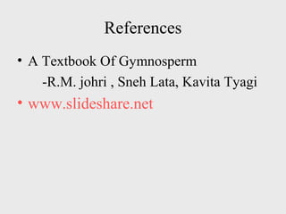 References
• A Textbook Of Gymnosperm
-R.M. johri , Sneh Lata, Kavita Tyagi
• www.slideshare.net
 