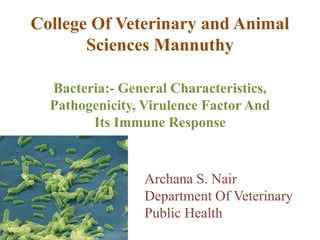 College Of Veterinary and Animal
Sciences Mannuthy
Bacteria:- General Characteristics,
Pathogenicity, Virulence Factor And
Its Immune Response
Archana S. Nair
Department Of Veterinary
Public Health
 