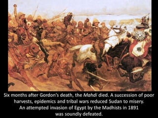 Under General
Kitchener a
vast Anglo-
Egyptian army
advanced up
the Nile and
crushed the
Mahdist army
outside
Omdurman.
 