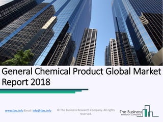 General Chemical Product Global Market
Report 2018
© The Business Research Company. All rights
reserved.
www.tbrc.info Email: info@tbrc.info
 