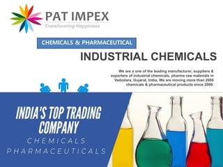 We are a one of the leading manufacturer, suppliers &
exporters of industrial chemicals, pharma raw materials in
Vadodara, Gujarat, India. We are moving more than 2000
chemicals & pharmaceutical products since 2009.
INDUSTRIAL CHEMICALS
CHEMICALS & PHARMACEUTICAL
 