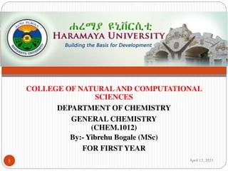 COLLEGE OF NATURAL AND COMPUTATIONAL
SCIENCES
DEPARTMENT OF CHEMISTRY
GENERAL CHEMISTRY
(CHEM.1012)
By:- Yibrehu Bogale (MSc)
FOR FIRST YEAR
April 12, 2021
1
 