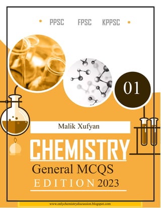 General Chemistry Multiple Choice
Malik Xufyan-0313-7355727 (PPSC, FPSC, KPPSC, SPSC, AJPSC) 1
PPSC
General MCQS
E D I T I O N 2023
Malik Xufyan
01
FPSC KPPSC
www.onlychemistrydiscussion.blogspot.com
 