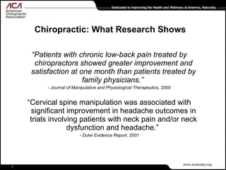 Chiropractic: What Research Shows <ul><li>“ Patients with chronic low-back pain treated by chiropractors showed greater im...