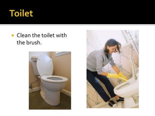  Clean the toilet with
the brush.
 