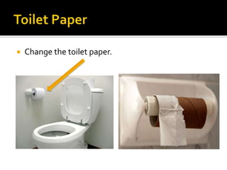  Change the toilet paper.
 