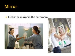  Clean the mirror in the bathroom.
 