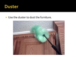  Use the duster to dust the furniture.
 