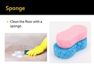  Clean the floor with a
sponge.
 