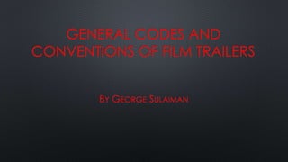 GENERAL CODES AND
CONVENTIONS OF FILM TRAILERS
BY GEORGE SULAIMAN
 