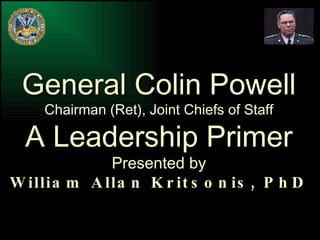 General Colin Powell Chairman (Ret), Joint Chiefs of Staff A Leadership Primer Presented by William Allan Kritsonis, PhD 