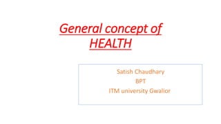General concept of
HEALTH
Satish Chaudhary
BPT
ITM university Gwalior
 