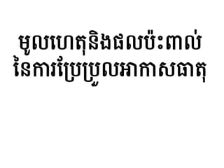 មូលហេតុនិងផលប៉ះពាល់
ននការប្របរបួលអាកាសធាតុ
 