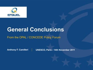 General Conclusions
 From the OPAL / CONCEDE Policy Forum



 Anthony F. Camilleri   UNESCO, Paris - 14th November 2011




www.efquel.org
 