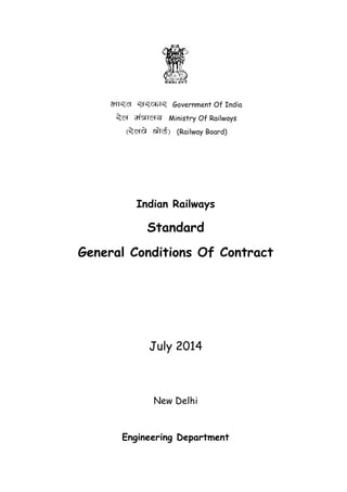 Hkkjr ljdkj Government Of India
jsy ea=ky; Ministry Of Railways
¼jsyos cksMZ½ (Railway Board)
Indian Railways
Standard
General Conditions Of Contract
July 2014
New Delhi
Engineering Department
 